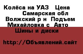 Колёса на УАЗ › Цена ­ 6 000 - Самарская обл., Волжский р-н, Подъем-Михайловка с. Авто » Шины и диски   